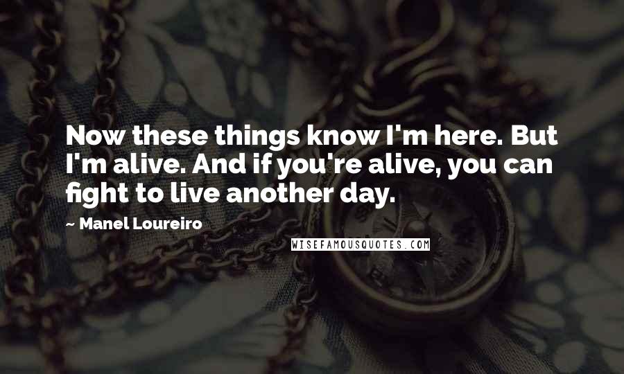 Manel Loureiro Quotes: Now these things know I'm here. But I'm alive. And if you're alive, you can fight to live another day.