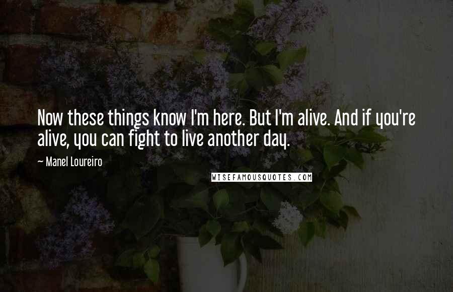 Manel Loureiro Quotes: Now these things know I'm here. But I'm alive. And if you're alive, you can fight to live another day.
