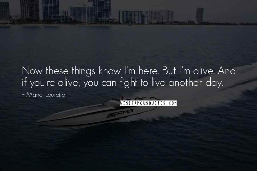 Manel Loureiro Quotes: Now these things know I'm here. But I'm alive. And if you're alive, you can fight to live another day.