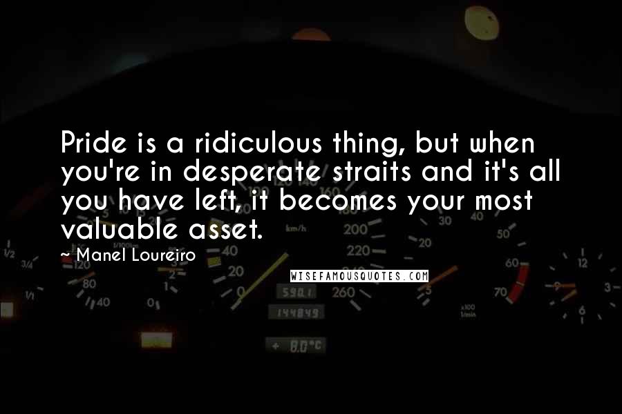 Manel Loureiro Quotes: Pride is a ridiculous thing, but when you're in desperate straits and it's all you have left, it becomes your most valuable asset.