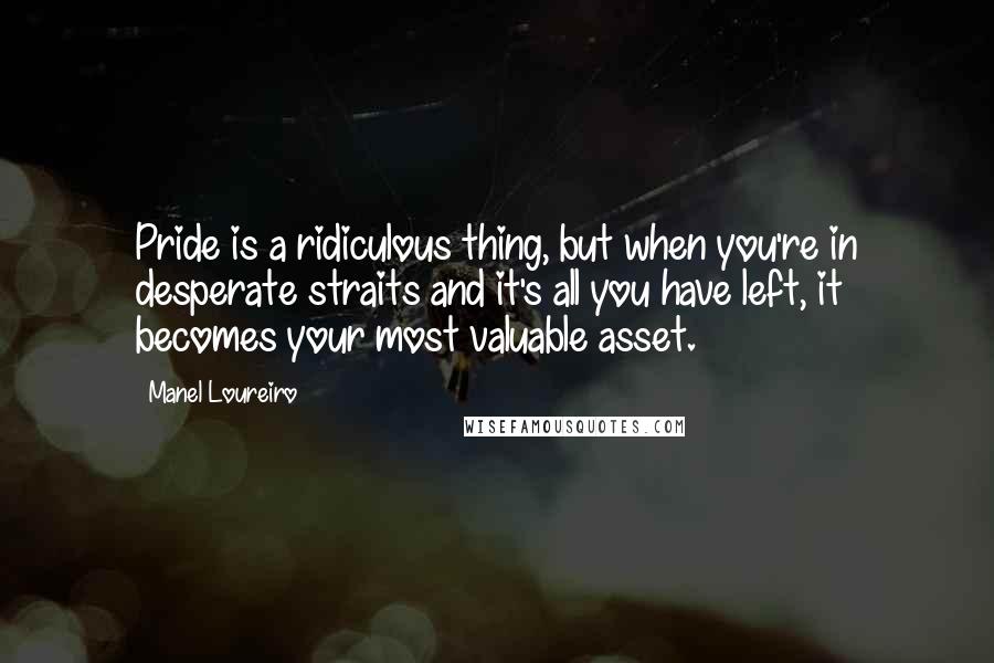 Manel Loureiro Quotes: Pride is a ridiculous thing, but when you're in desperate straits and it's all you have left, it becomes your most valuable asset.