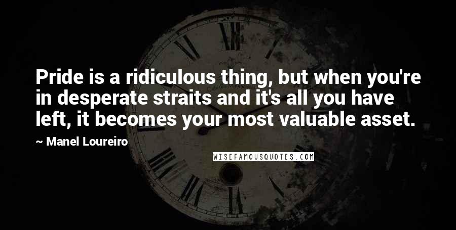 Manel Loureiro Quotes: Pride is a ridiculous thing, but when you're in desperate straits and it's all you have left, it becomes your most valuable asset.