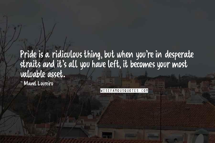 Manel Loureiro Quotes: Pride is a ridiculous thing, but when you're in desperate straits and it's all you have left, it becomes your most valuable asset.