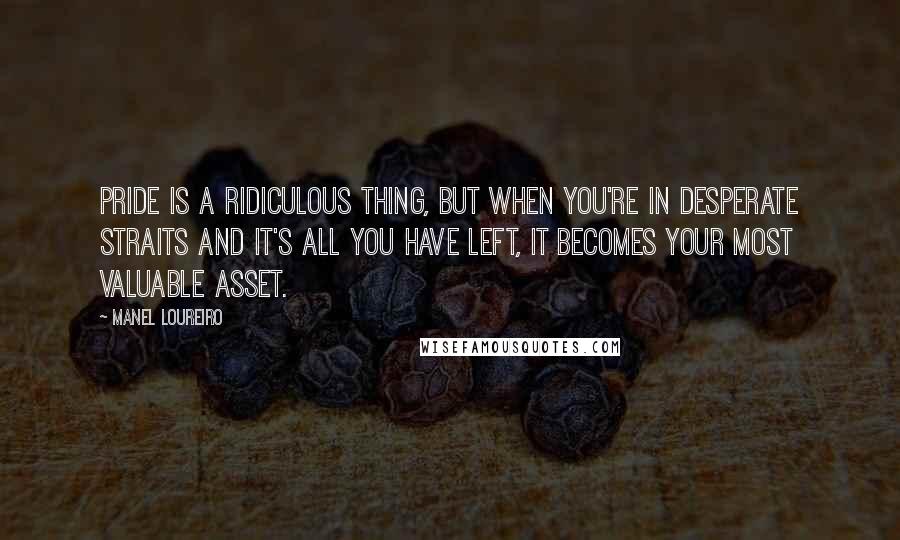 Manel Loureiro Quotes: Pride is a ridiculous thing, but when you're in desperate straits and it's all you have left, it becomes your most valuable asset.