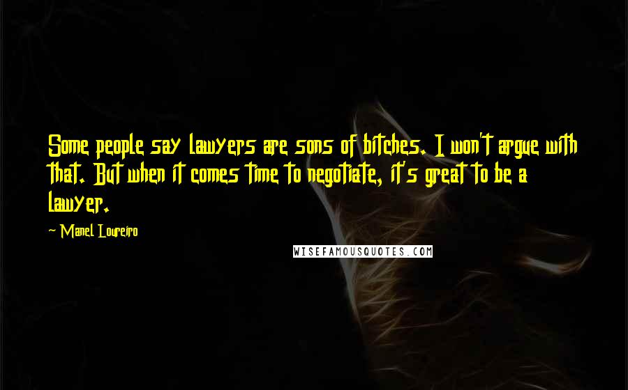 Manel Loureiro Quotes: Some people say lawyers are sons of bitches. I won't argue with that. But when it comes time to negotiate, it's great to be a lawyer.