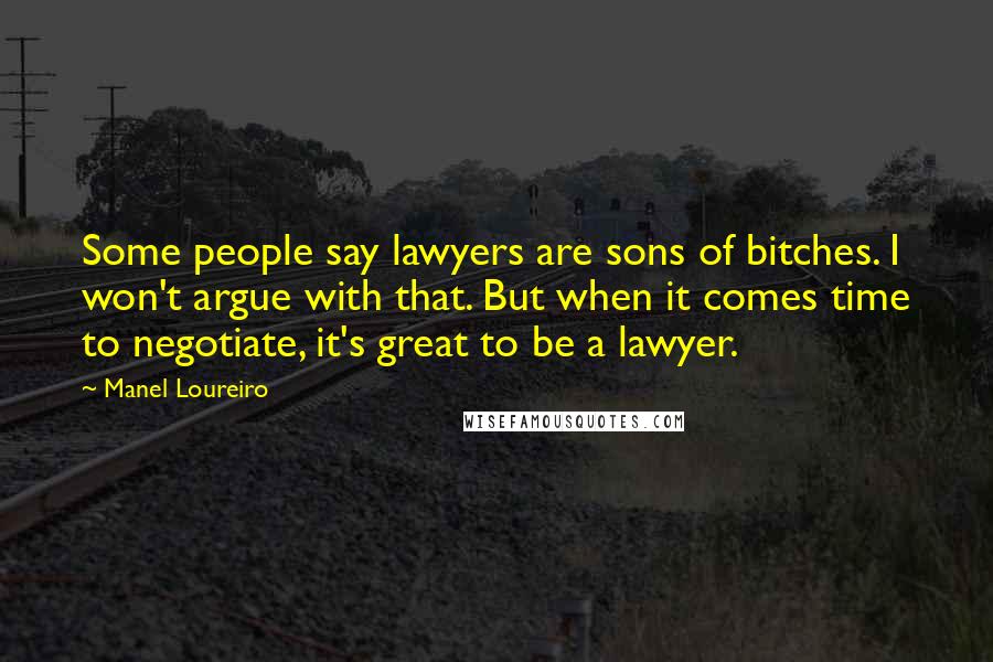 Manel Loureiro Quotes: Some people say lawyers are sons of bitches. I won't argue with that. But when it comes time to negotiate, it's great to be a lawyer.