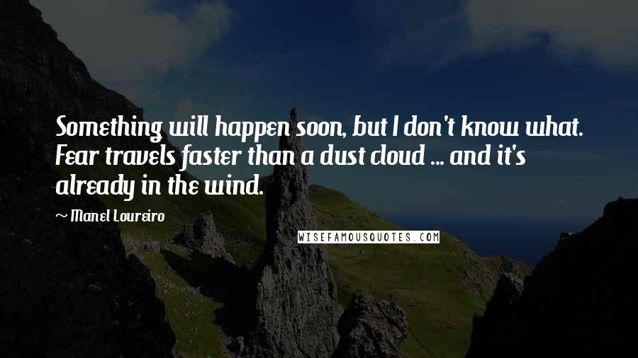 Manel Loureiro Quotes: Something will happen soon, but I don't know what. Fear travels faster than a dust cloud ... and it's already in the wind.