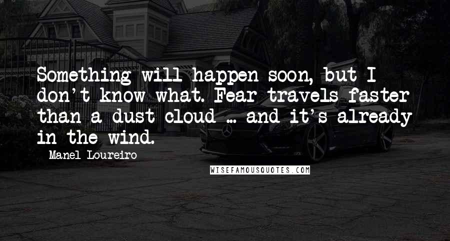 Manel Loureiro Quotes: Something will happen soon, but I don't know what. Fear travels faster than a dust cloud ... and it's already in the wind.