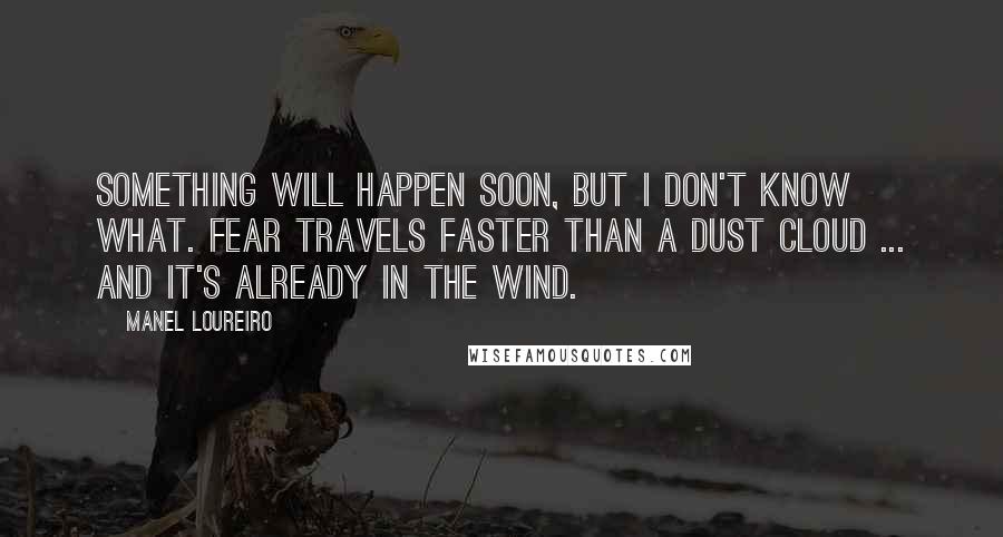 Manel Loureiro Quotes: Something will happen soon, but I don't know what. Fear travels faster than a dust cloud ... and it's already in the wind.