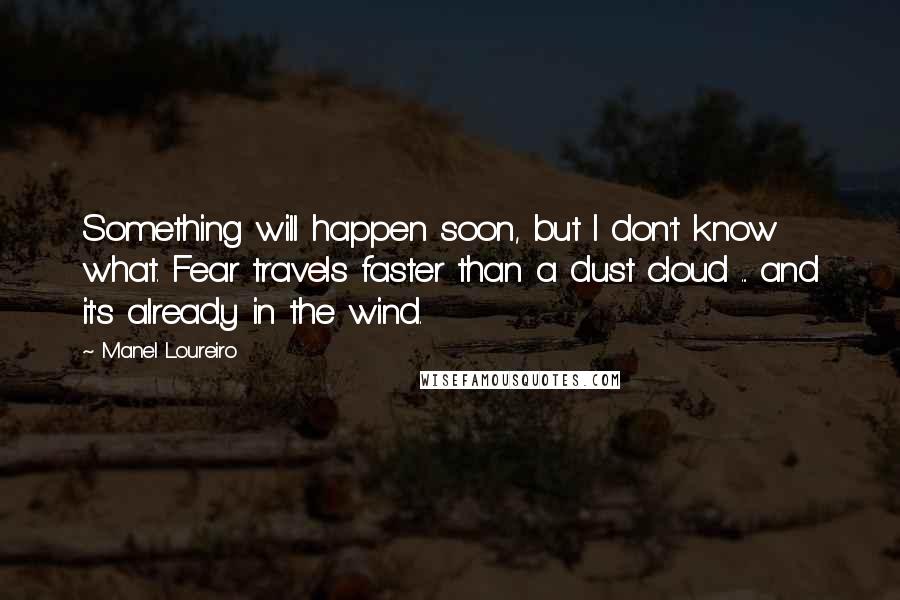 Manel Loureiro Quotes: Something will happen soon, but I don't know what. Fear travels faster than a dust cloud ... and it's already in the wind.