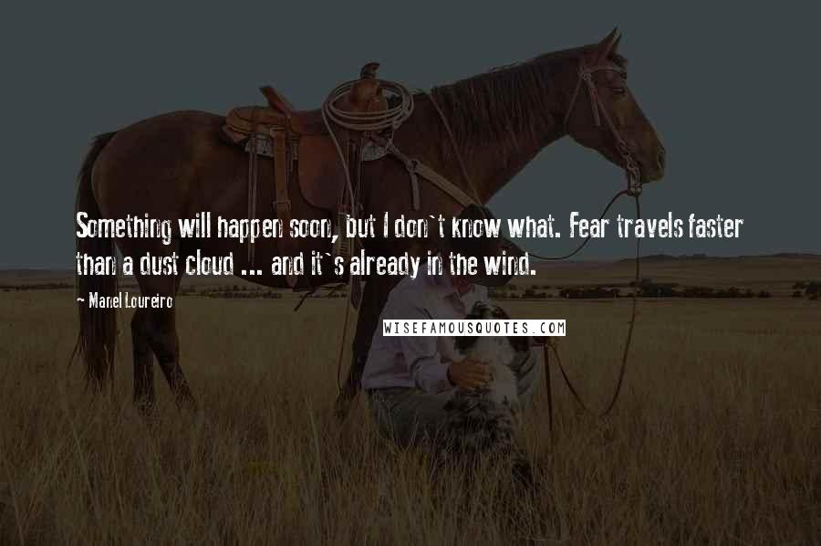 Manel Loureiro Quotes: Something will happen soon, but I don't know what. Fear travels faster than a dust cloud ... and it's already in the wind.