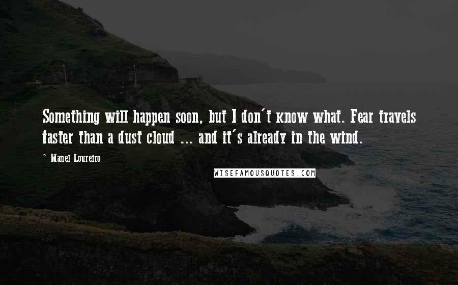 Manel Loureiro Quotes: Something will happen soon, but I don't know what. Fear travels faster than a dust cloud ... and it's already in the wind.