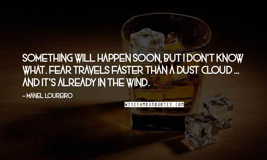 Manel Loureiro Quotes: Something will happen soon, but I don't know what. Fear travels faster than a dust cloud ... and it's already in the wind.