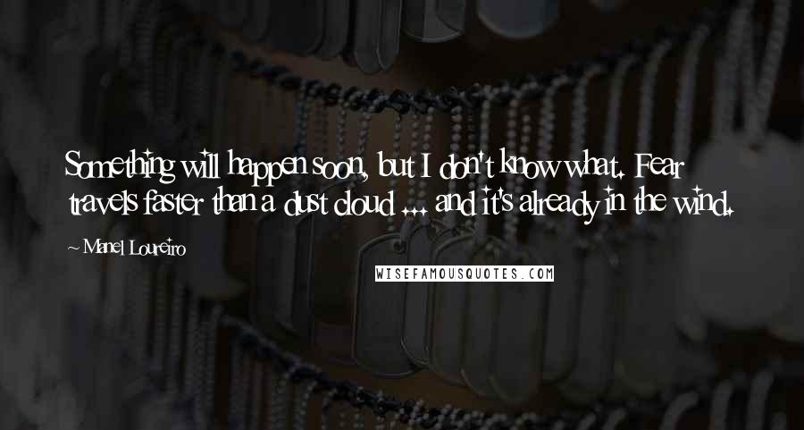 Manel Loureiro Quotes: Something will happen soon, but I don't know what. Fear travels faster than a dust cloud ... and it's already in the wind.