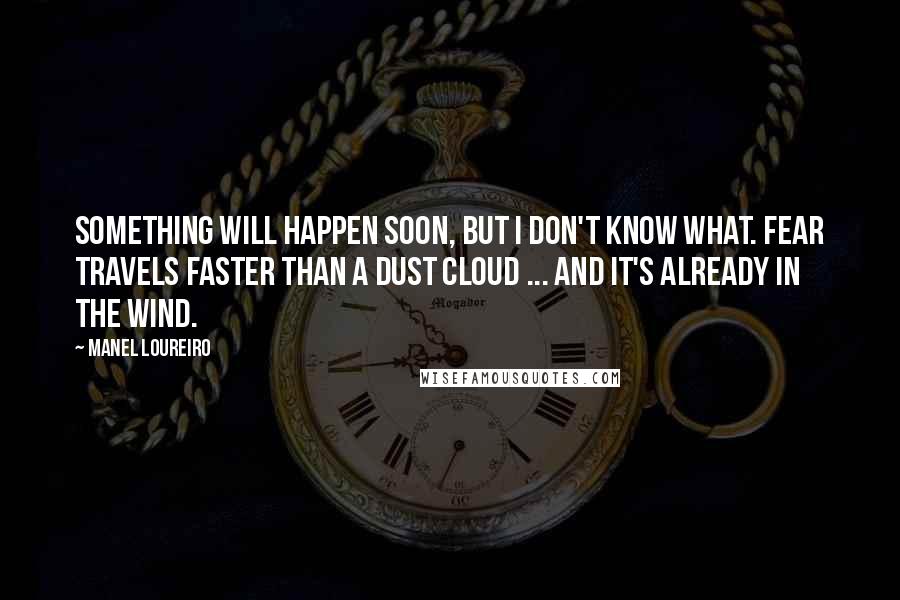 Manel Loureiro Quotes: Something will happen soon, but I don't know what. Fear travels faster than a dust cloud ... and it's already in the wind.