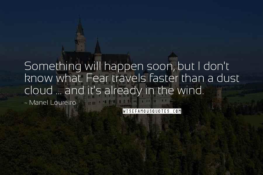 Manel Loureiro Quotes: Something will happen soon, but I don't know what. Fear travels faster than a dust cloud ... and it's already in the wind.