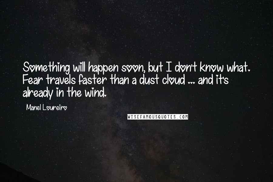 Manel Loureiro Quotes: Something will happen soon, but I don't know what. Fear travels faster than a dust cloud ... and it's already in the wind.