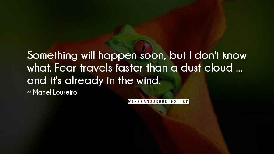 Manel Loureiro Quotes: Something will happen soon, but I don't know what. Fear travels faster than a dust cloud ... and it's already in the wind.