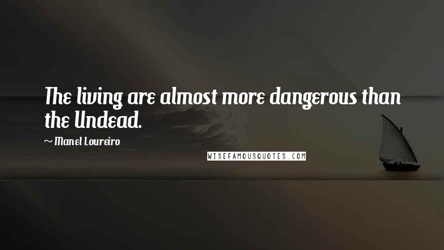 Manel Loureiro Quotes: The living are almost more dangerous than the Undead.