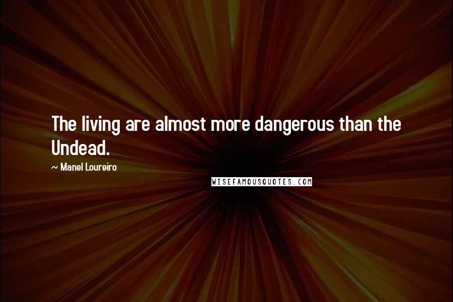 Manel Loureiro Quotes: The living are almost more dangerous than the Undead.