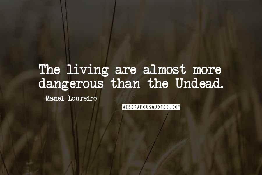 Manel Loureiro Quotes: The living are almost more dangerous than the Undead.