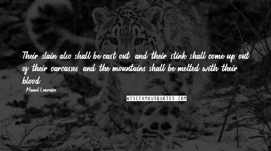 Manel Loureiro Quotes: Their slain also shall be cast out, and their stink shall come up out of their carcasses, and the mountains shall be melted with their blood.