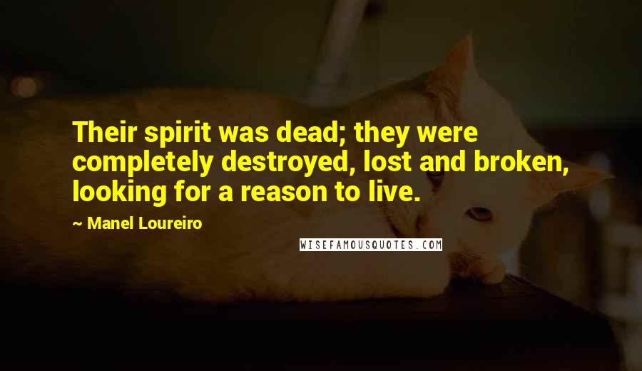 Manel Loureiro Quotes: Their spirit was dead; they were completely destroyed, lost and broken, looking for a reason to live.