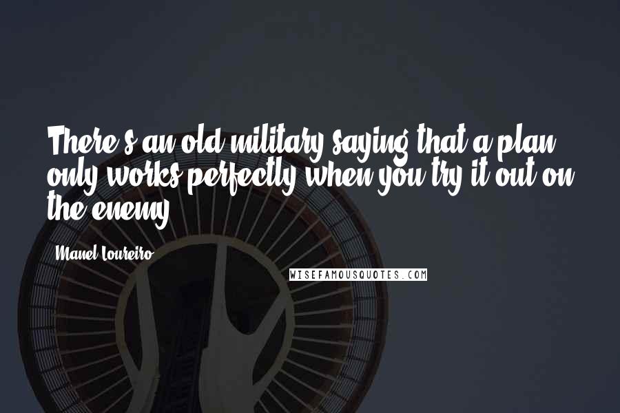 Manel Loureiro Quotes: There's an old military saying that a plan only works perfectly when you try it out on the enemy.