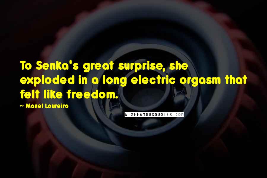 Manel Loureiro Quotes: To Senka's great surprise, she exploded in a long electric orgasm that felt like freedom.