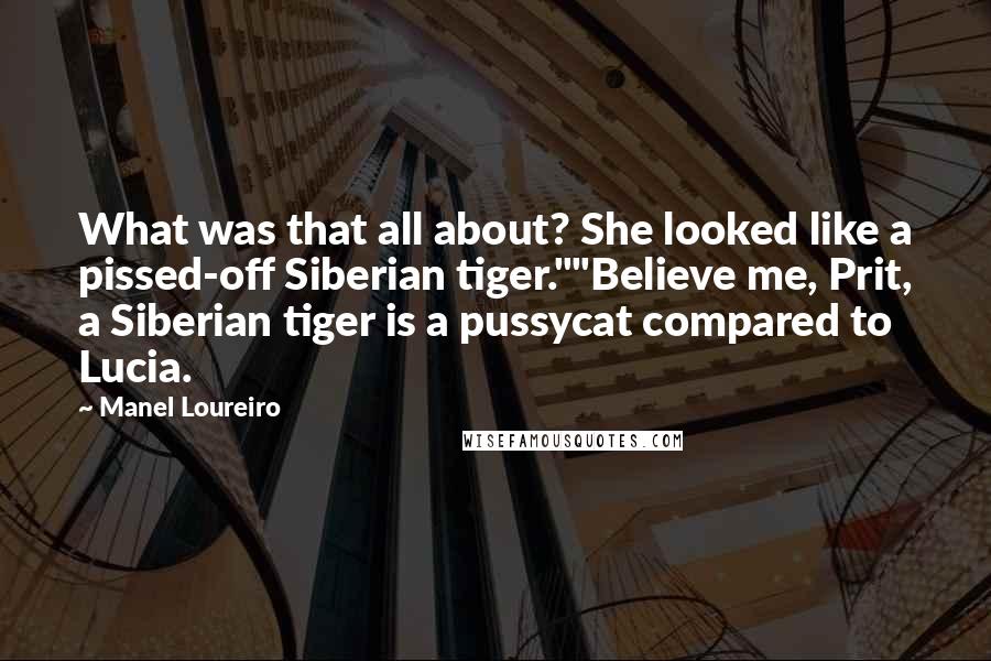 Manel Loureiro Quotes: What was that all about? She looked like a pissed-off Siberian tiger.""Believe me, Prit, a Siberian tiger is a pussycat compared to Lucia.