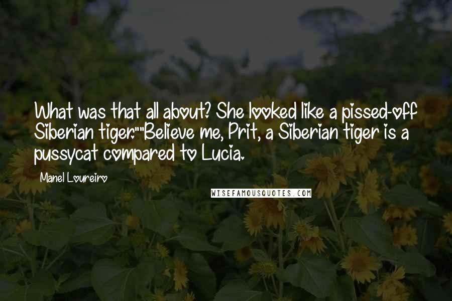 Manel Loureiro Quotes: What was that all about? She looked like a pissed-off Siberian tiger.""Believe me, Prit, a Siberian tiger is a pussycat compared to Lucia.