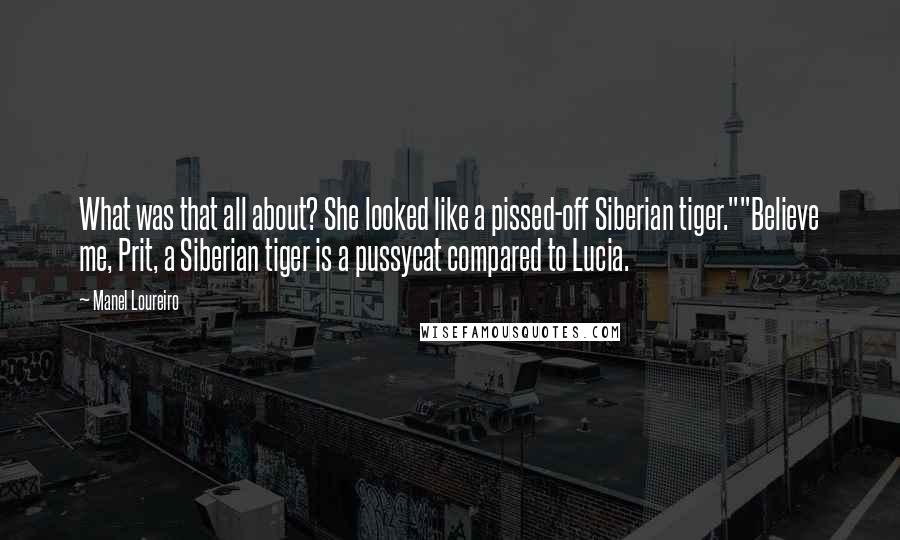 Manel Loureiro Quotes: What was that all about? She looked like a pissed-off Siberian tiger.""Believe me, Prit, a Siberian tiger is a pussycat compared to Lucia.