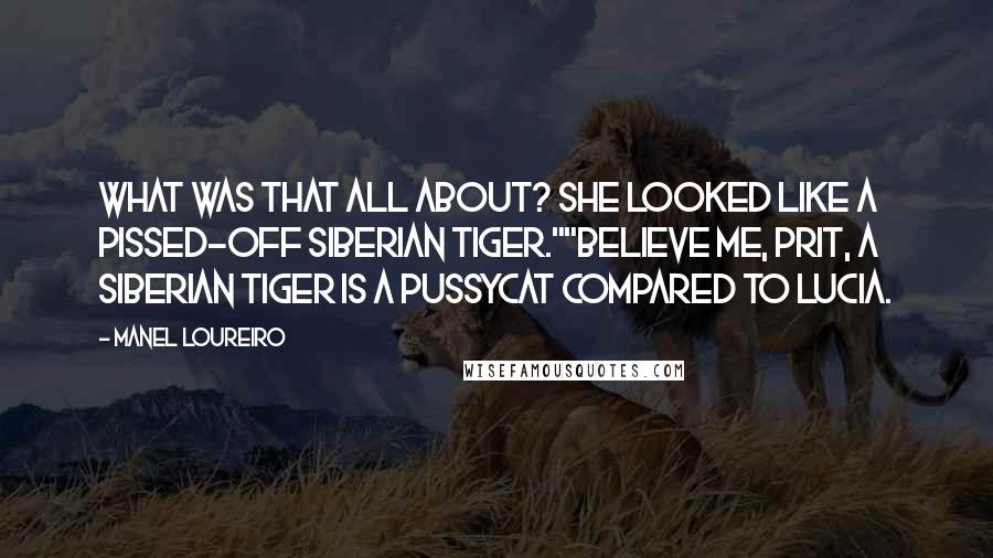 Manel Loureiro Quotes: What was that all about? She looked like a pissed-off Siberian tiger.""Believe me, Prit, a Siberian tiger is a pussycat compared to Lucia.