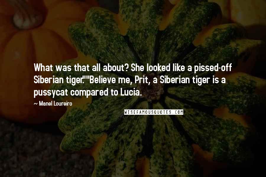 Manel Loureiro Quotes: What was that all about? She looked like a pissed-off Siberian tiger.""Believe me, Prit, a Siberian tiger is a pussycat compared to Lucia.