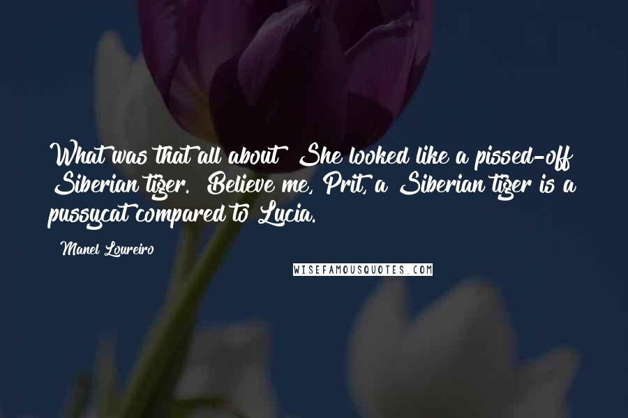 Manel Loureiro Quotes: What was that all about? She looked like a pissed-off Siberian tiger.""Believe me, Prit, a Siberian tiger is a pussycat compared to Lucia.