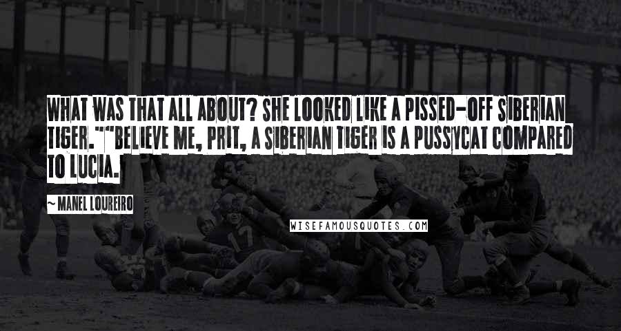 Manel Loureiro Quotes: What was that all about? She looked like a pissed-off Siberian tiger.""Believe me, Prit, a Siberian tiger is a pussycat compared to Lucia.