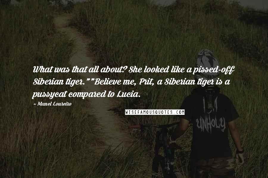 Manel Loureiro Quotes: What was that all about? She looked like a pissed-off Siberian tiger.""Believe me, Prit, a Siberian tiger is a pussycat compared to Lucia.