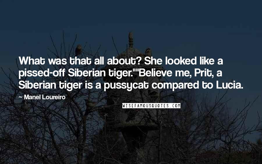 Manel Loureiro Quotes: What was that all about? She looked like a pissed-off Siberian tiger.""Believe me, Prit, a Siberian tiger is a pussycat compared to Lucia.