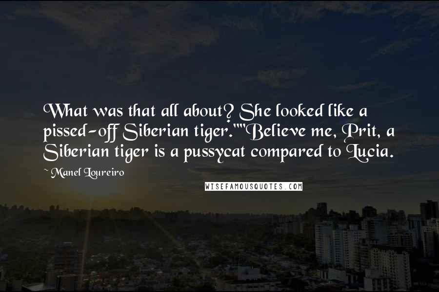 Manel Loureiro Quotes: What was that all about? She looked like a pissed-off Siberian tiger.""Believe me, Prit, a Siberian tiger is a pussycat compared to Lucia.