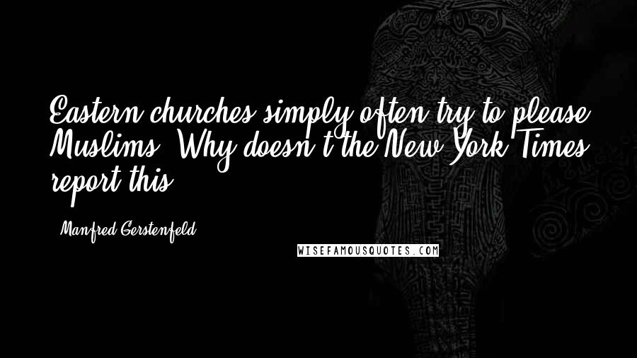 Manfred Gerstenfeld Quotes: Eastern churches simply often try to please Muslims. Why doesn't the New York Times report this?