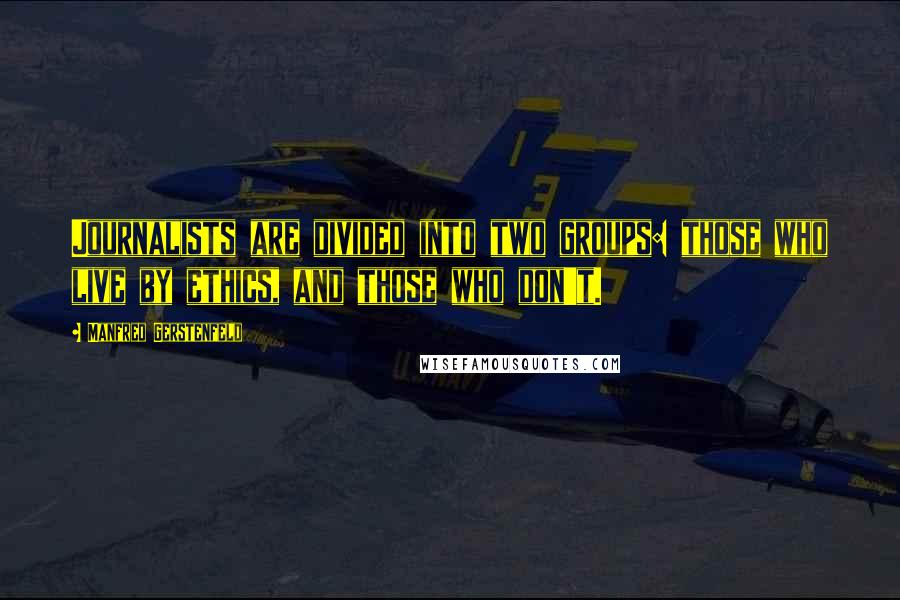 Manfred Gerstenfeld Quotes: Journalists are divided into two groups: those who live by ethics, and those who don't.