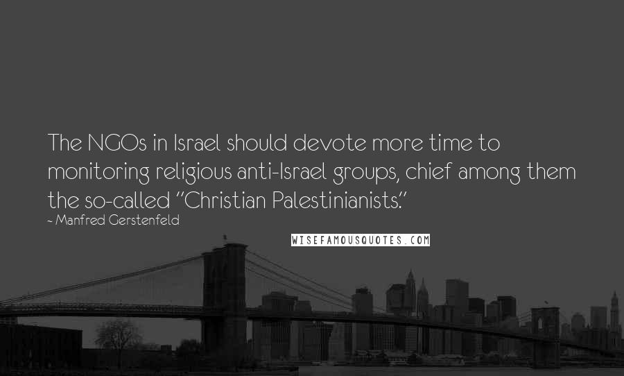 Manfred Gerstenfeld Quotes: The NGOs in Israel should devote more time to monitoring religious anti-Israel groups, chief among them the so-called "Christian Palestinianists."