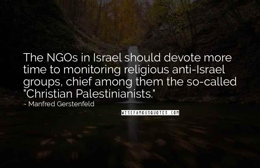 Manfred Gerstenfeld Quotes: The NGOs in Israel should devote more time to monitoring religious anti-Israel groups, chief among them the so-called "Christian Palestinianists."