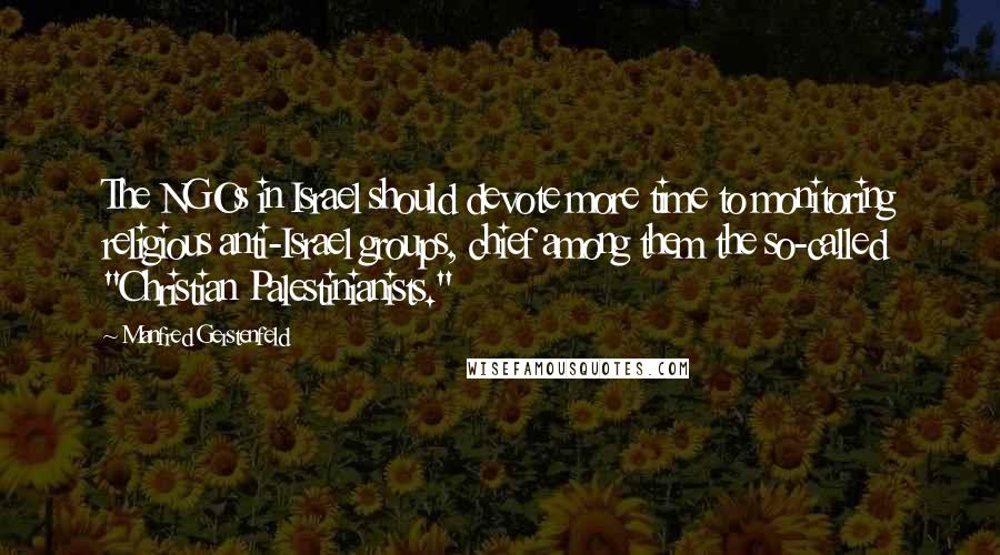 Manfred Gerstenfeld Quotes: The NGOs in Israel should devote more time to monitoring religious anti-Israel groups, chief among them the so-called "Christian Palestinianists."
