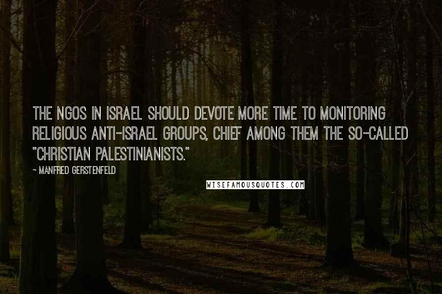 Manfred Gerstenfeld Quotes: The NGOs in Israel should devote more time to monitoring religious anti-Israel groups, chief among them the so-called "Christian Palestinianists."