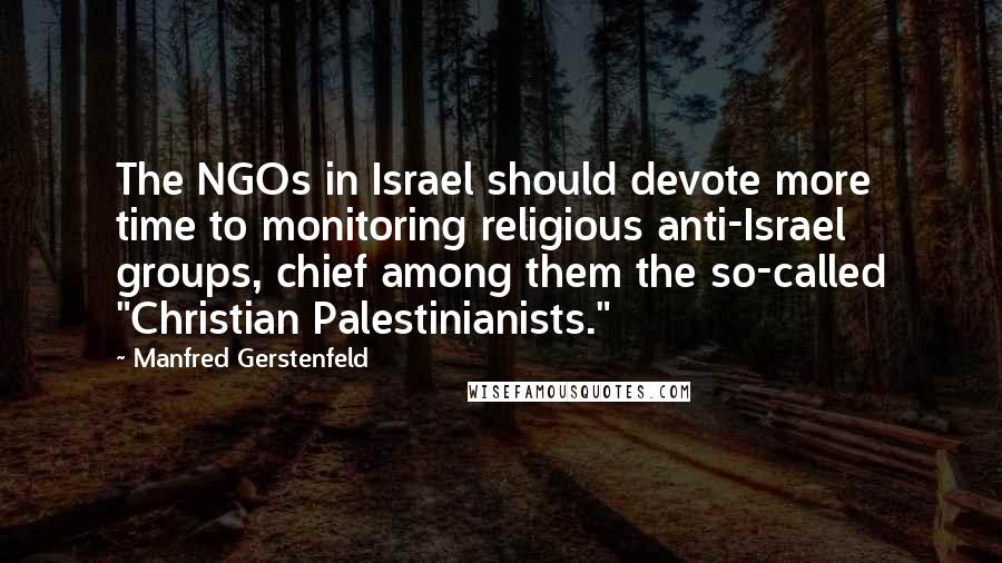 Manfred Gerstenfeld Quotes: The NGOs in Israel should devote more time to monitoring religious anti-Israel groups, chief among them the so-called "Christian Palestinianists."