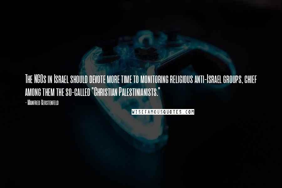 Manfred Gerstenfeld Quotes: The NGOs in Israel should devote more time to monitoring religious anti-Israel groups, chief among them the so-called "Christian Palestinianists."