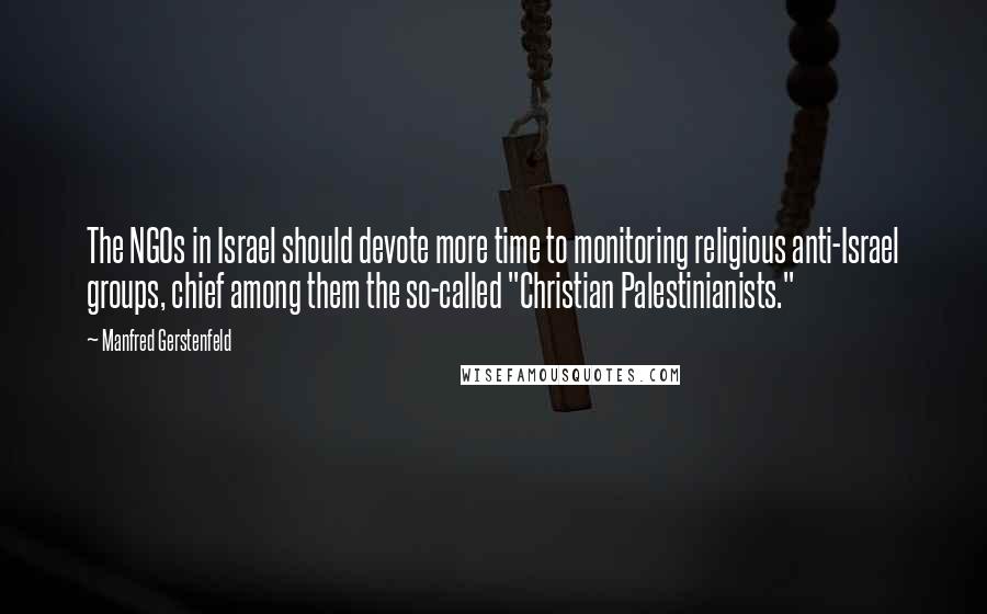 Manfred Gerstenfeld Quotes: The NGOs in Israel should devote more time to monitoring religious anti-Israel groups, chief among them the so-called "Christian Palestinianists."