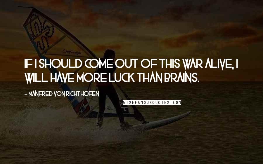 Manfred Von Richthofen Quotes: If I should come out of this war alive, I will have more luck than brains.