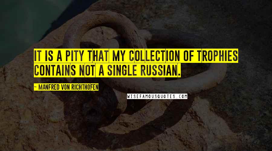 Manfred Von Richthofen Quotes: It is a pity that my collection of trophies contains not a single Russian.